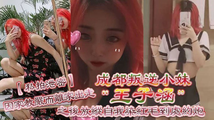 【私拍泄密】成都叛逆小妹“王子涵”因家教严而离家出走,之后放纵自我染红毛到处约炮