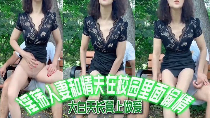 【唯美人妻】淫荡人妻和情夫在校园里面偷情,大白天长凳上做爱,自由气息_内射_爽!