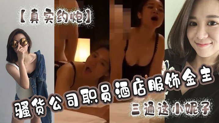 【真实约炮】骚货公司职员酒店服饰金主,三通这小妮子,痛苦的呻吟,越肏越来劲