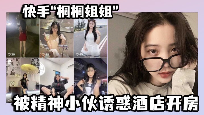 快手“桐桐姐姐”被精神小伙诱惑酒店开房,最绝的是还有专门拍摄的