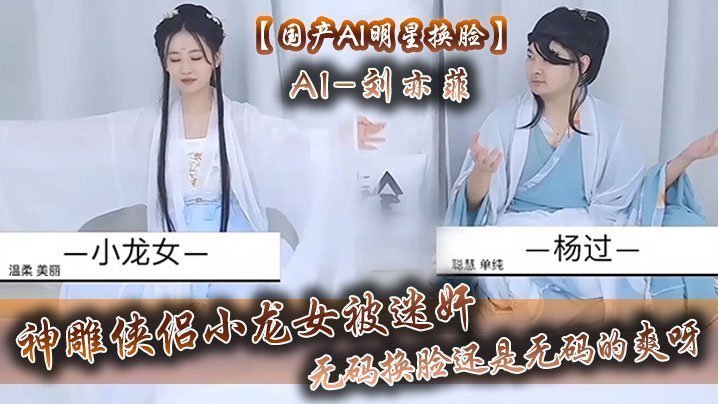【国产AI明星换脸】AI-刘亦菲 神雕侠侣小龙女被迷奸,无码换脸,还是无码的爽呀
