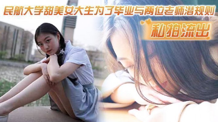 【私拍流出】民航大学甜美女大生为了毕业与两位老师潜规则,吃鸡操逼视频流出!!1
