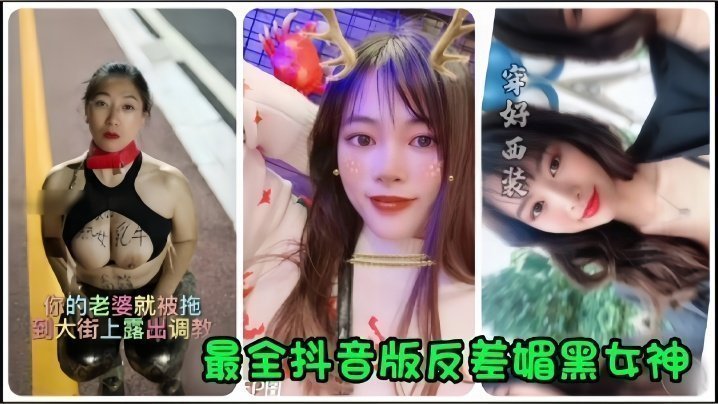 【抖音网红】全网最全抖音版反差媚黑女神流出,你的老婆就被拖到大街上露出调教!