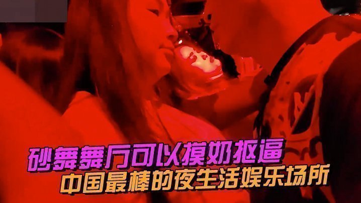 中国最棒的夜生活娱乐场所~砂舞舞厅,可以摸奶抠逼
