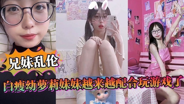 【成年兄妹乱伦】白瘦幼萝莉妹妹越来越配合玩游戏了,情趣内衣绝了,妹妹下面太嫩太紧了