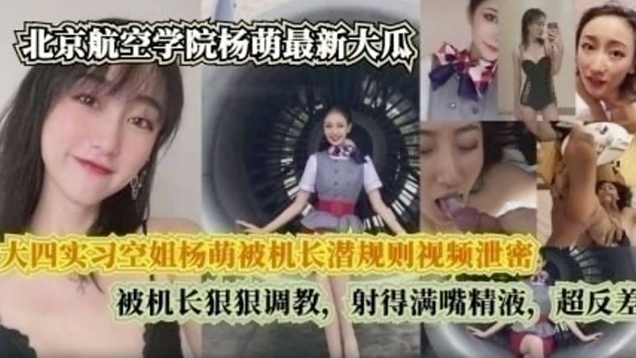 【完整版】 大四实习空姐杨萌被机长潜规则视频泄密 被机长狠狠调, 射的满嘴精液,超反差