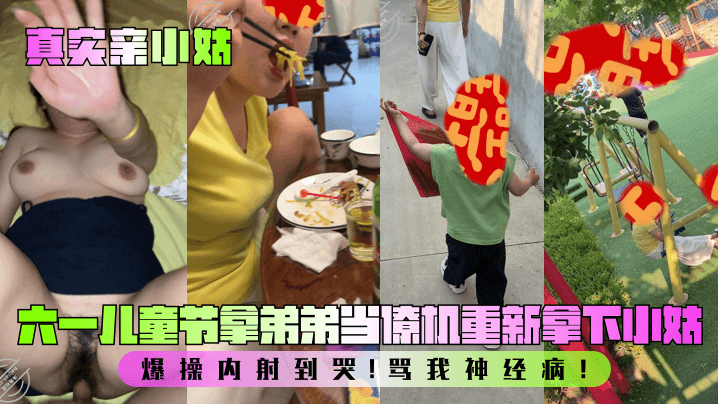 【真实亲小姑】六一儿童节拿弟弟当僚机重新拿下小姑!爆操内射到哭!骂我神经病!