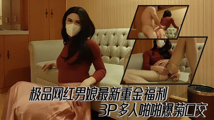 极品网红男娘最新重金福利,3P多人啪啪爆菊口交