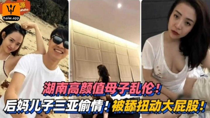 湖南高颜值成年母子乱伦！三亚偷情！被舔扭动大屁股太销魂