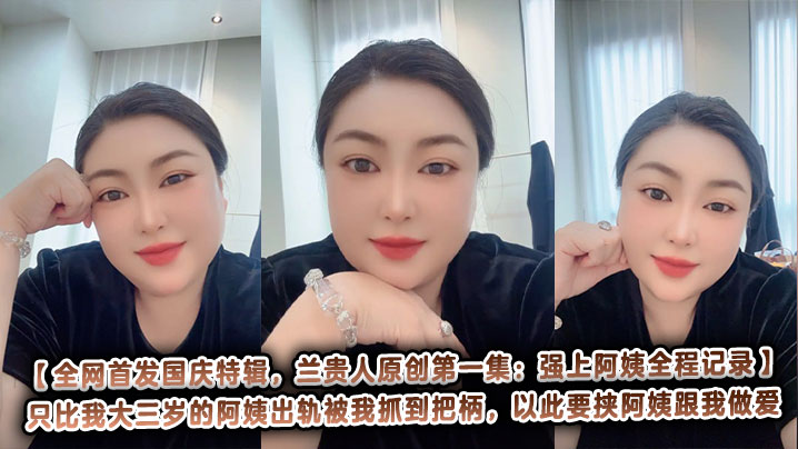 【全网首发国庆特辑,兰贵人原创第一集:强上阿姨全程记录】只比我大三岁的阿姨出轨被我抓到把柄,以此要挟阿姨跟我做爱,当作封口费,