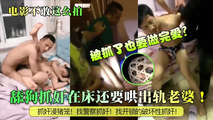 舔狗抓奸在床还要哄出轨老婆!被抓了也要做完爱?抓奸浸猪笼!找警察抓奸!找开锁的破坏性抓奸