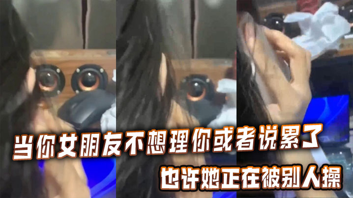 当你女朋友不想理你或者说累了的时候,也许她正在被别人操