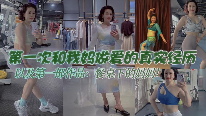 【成年母子乱伦】第一次和我妈做爱的真实经历，以及第一部作品：餐桌下的妈妈！