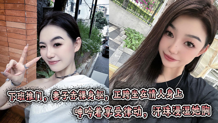 下班推门,妻子赤裸身躯,正跨坐在情人身上,呻吟着享受律动,汗珠浸湿她胸