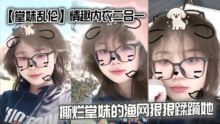 【堂妹乱伦】情趣内衣二合一,撕烂堂妹的渔网狠狠蹂躏她