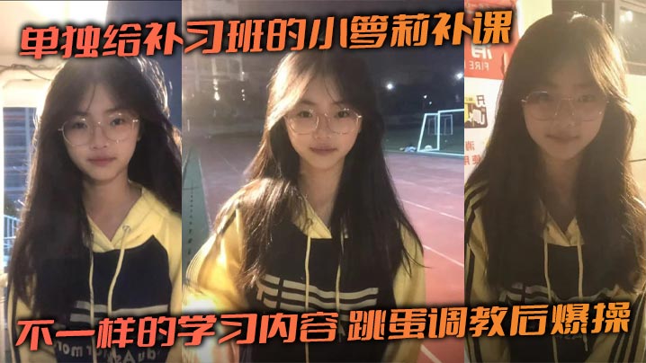 单独给补习班的小萝莉补课,不一样的学习内容,跳蛋调教后爆操