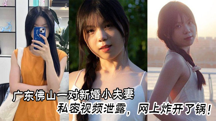 广东佛山一对新婚小夫妻的私密视频泄露,网上炸开了锅!