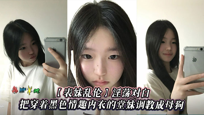 【表妹乱伦】淫荡对白,把穿着黑色情趣内衣的堂妹调教成母狗
