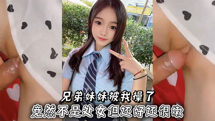 兄弟妹妹被我操了,竟然不是处女但还好还很嫩