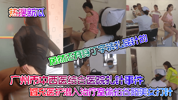 广州市中西医结合医院扎针事件! 冒充医护潜入治疗室偷拍各路美女打针!居然还有穿丁字裤扎屁针的