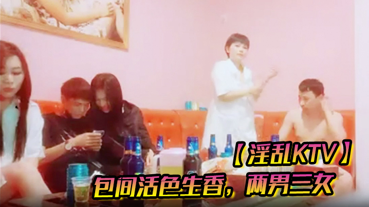 【淫乱KTV】包间活色生香,两男三女,美酒佳人作伴,今夜不虚度肆意玩