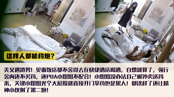 喝酒不花钱内射不给买药还怪小姐姐不配合,女还出钱买避孕药全裸拿外卖!还给艹了第二次