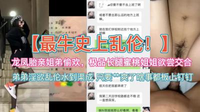 史上最牛乱伦~龙凤胎亲姐弟偷欢,极品蜜桃长腿姐姐欲尝交合