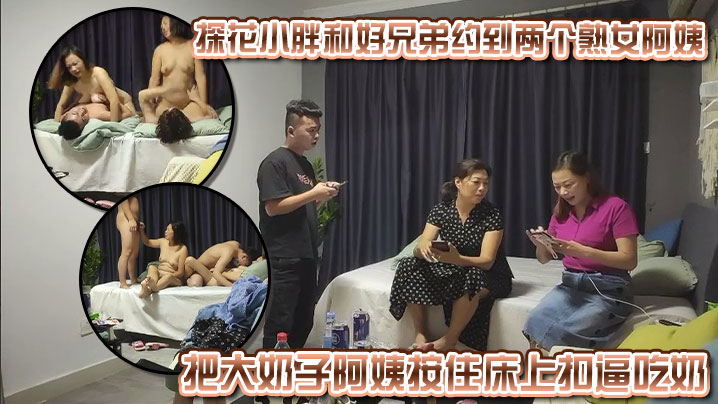 探花小胖和好兄弟约到两个熟女阿姨,好兄弟早已按捺不住,把大奶子阿姨按住床上扣逼吃奶,操了一会和小胖换着阿姨操