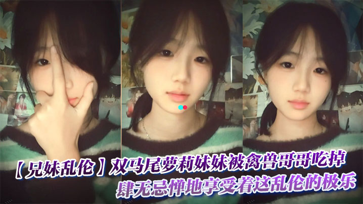 【成年兄妹乱伦】双马尾萝莉妹妹被禽兽哥哥吃掉了，肆无忌惮地享受着这乱伦的极乐。