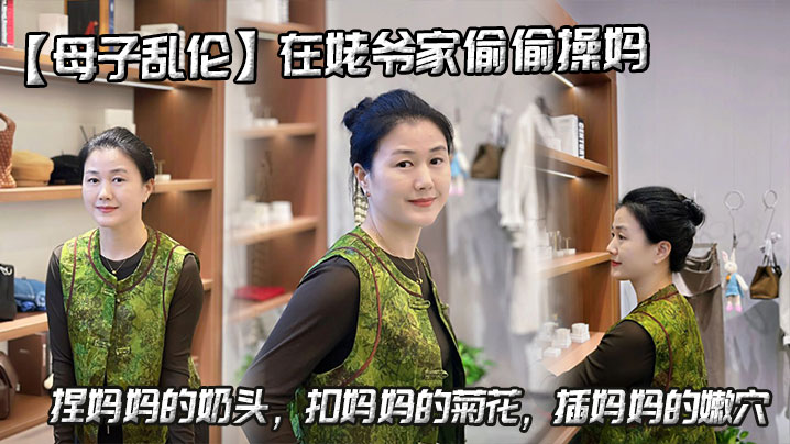 【成年母子乱伦】在姥爷家偷偷操妈，捏妈妈的奶头，扣妈妈的菊花，插妈妈的嫩穴
