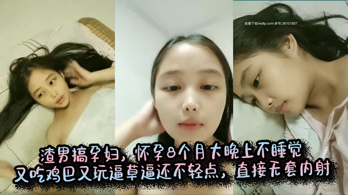 渣男搞孕妇,怀孕8个月大晚上不睡觉又吃鸡巴又玩逼草逼还不轻点,直接无套内射