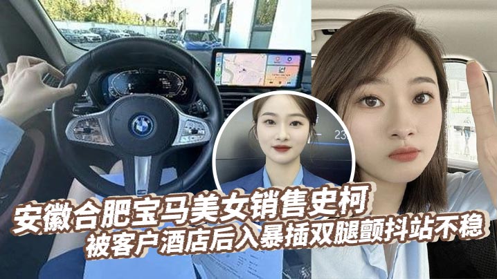 安徽合肥宝马美女销售史柯被客户酒店后入暴插双腿颤抖站不稳,床上震动棒助兴高潮喷水