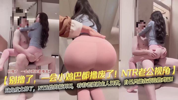 【别撸了,一会小鸡巴都撸废了!NTR老公视角】这角度太棒了,NTR控的福利啊,看着老婆被主人调教,自己只能在旁边撸鸡巴!