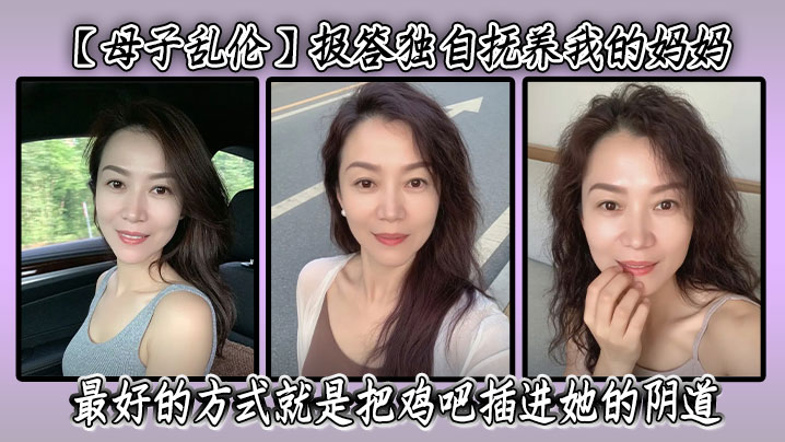 【成年母子乱伦】报答独自抚养我的妈妈最好的方式就是把鸡吧插进她的阴道