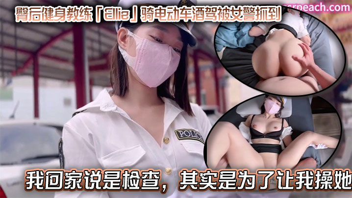 臀后健身教练「Ellie」骑电动车酒驾被女警抓到,带我回家说是检查,其实是为了让我操她,结果当然是在床上被我