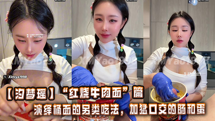 【汐梦瑶】“红烧牛肉面”篇。演绎桶面的另类吃法，加猛口交的肠和蛋