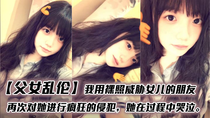 【成年父女乱伦】我用裸照威胁女儿的朋友，再次对她进行疯狂的侵犯，她在过程中哭泣。