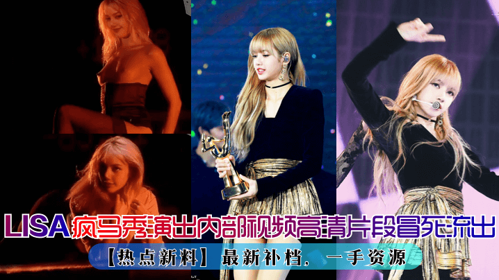 LISA疯马秀演出再爆出内部视频高清片段!最新补档,一手资源
