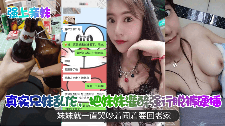 真实成年兄妹乱伦,把妹妹灌醉强行脱裤硬插,妹妹就一直哭吵着闹着要回老家