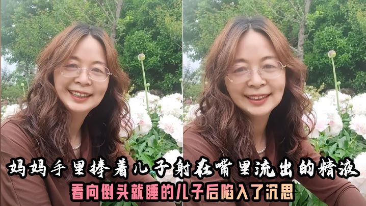 【成年母子乱伦】妈妈的奶子真大好有韵味呀！妈妈手里捧着儿子射在嘴里流出的精液，看向倒头就睡的儿子后陷入了沉思