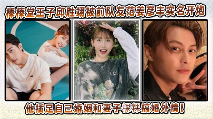 吃瓜明星棒棒堂王子邱胜翊被前队友范姜彦丰实名开炮!说他插足自己婚姻和妻子粿粿搞婚外情!