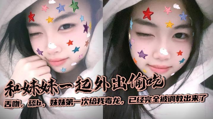 【成年兄妹乱伦】和妹妹一起外出偷吃,舌吻,舔b,妹妹第一次给我毒龙,已经完全被调教出来了