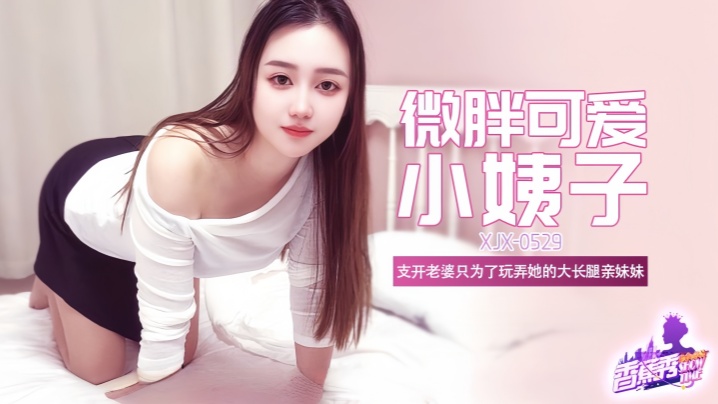 【素人】XJX529 微胖可爱大长腿小姨子!