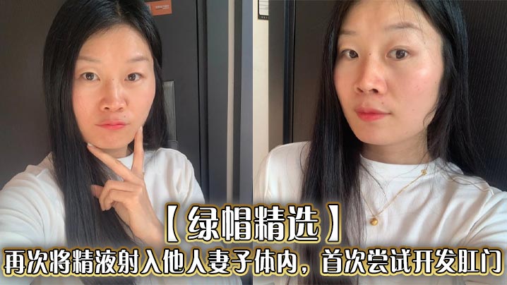 【绿帽精选】再次将精液射入他人妻子体内,首次尝试开发肛门,插入的过程非常困难。