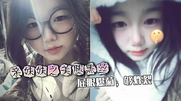 【成年兄妹乱伦】亲妹妹之美腿黑丝，屁眼爆菊，够炸裂