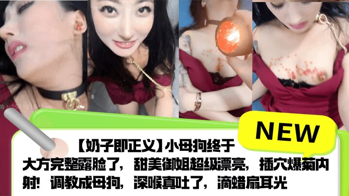 【奶子即正义】小母狗终于大方完整露脸了,甜美御姐超级漂亮,插穴爆菊内射!调教成母狗,深喉真吐了,滴蜡扇耳光