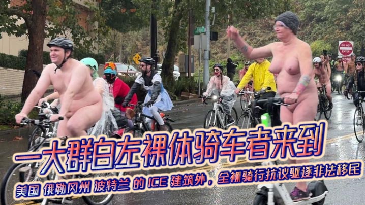 一大群白左裸体骑车者来到 美国 俄勒冈州 波特兰 的 ICE 建筑外,全裸骑行抗议驱逐非法移民
