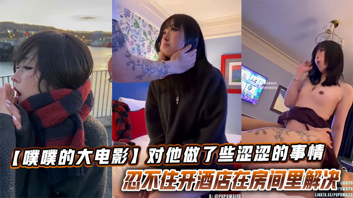 【噗噗的大电影】想和你去看看大海落日飞车兜风的时候,对他做了些涩涩的事情让他忍不住开酒店在房间里解决