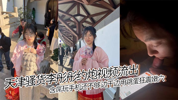 天津骚货李彤彤约炮视频流出..含屌玩手机还不够 边干边用跳蛋狂震嫩穴 简直骚到骨子里!