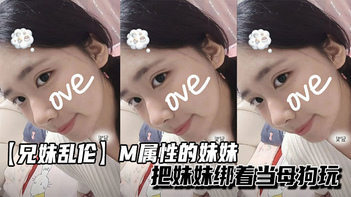 【成年兄妹乱伦】M属性的妹妹把妹妹绑着当母狗玩